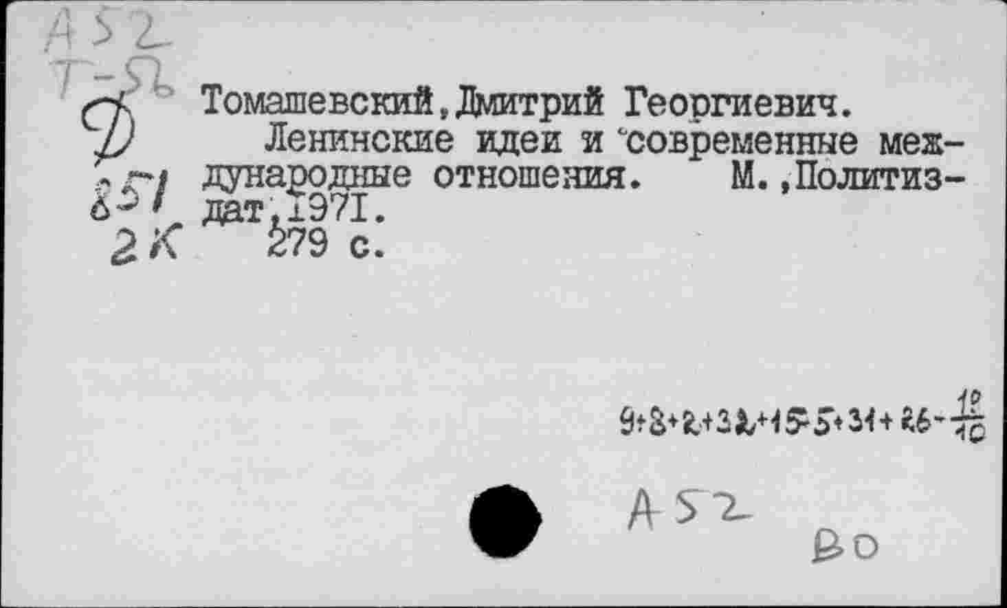 ﻿Томашевский,Дмитрий Георгиевич.
Ленинские идеи и "современные международные отношения. М..Политиздат. 1971.
279 с.
■10